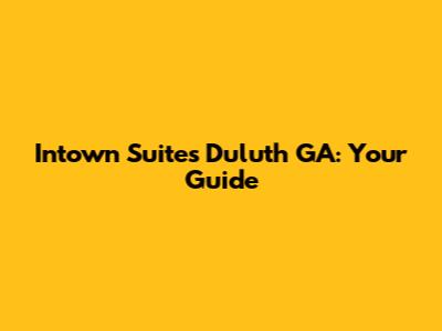 Intown Suites Duluth GA: Your Guide