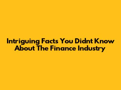 Intriguing Facts You Didn't Know About The Finance Industry