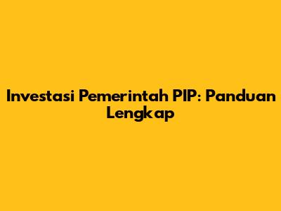 Investasi Pemerintah PIP: Panduan Lengkap