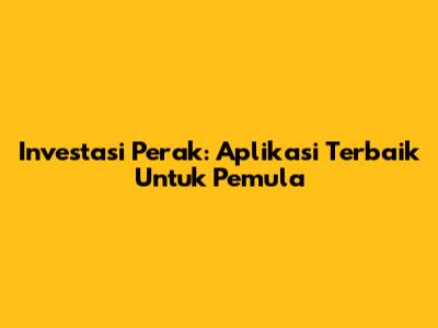 Investasi Perak: Aplikasi Terbaik Untuk Pemula