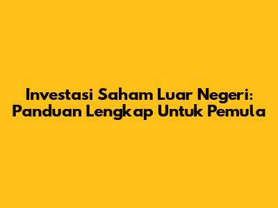 Investasi Saham Luar Negeri: Panduan Lengkap Untuk Pemula