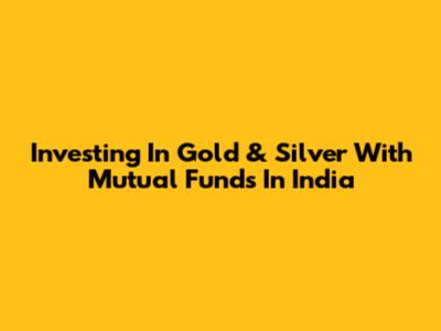 Investing In Gold & Silver With Mutual Funds In India