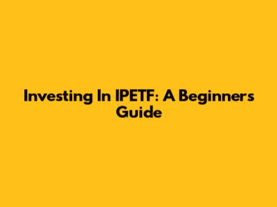 Investing In IPETF: A Beginner's Guide