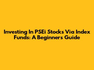 Investing In PSEi Stocks Via Index Funds: A Beginner's Guide