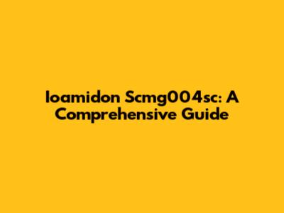 Ioamidon Scmg004sc: A Comprehensive Guide