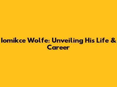 Iomikce Wolfe: Unveiling His Life & Career
