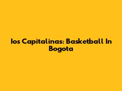 Ios Capitalinas: Basketball In Bogota