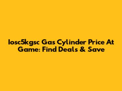 Iosc5kgsc Gas Cylinder Price At Game: Find Deals & Save