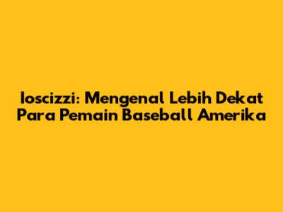 Ioscizzi: Mengenal Lebih Dekat Para Pemain Baseball Amerika