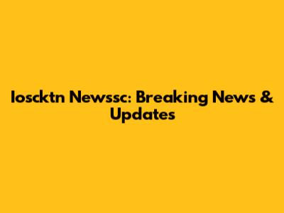 Ioscktn Newssc: Breaking News & Updates