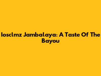 Iosclmz Jambalaya: A Taste Of The Bayou