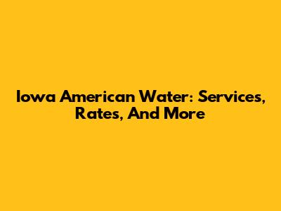 Iowa American Water: Services, Rates, And More