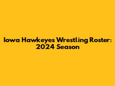 Iowa Hawkeyes Wrestling Roster: 2024 Season