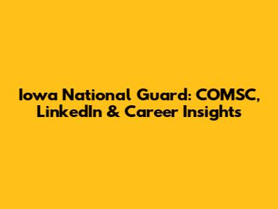 Iowa National Guard: COMSC, LinkedIn & Career Insights
