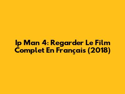 Ip Man 4: Regarder Le Film Complet En Français (2018)