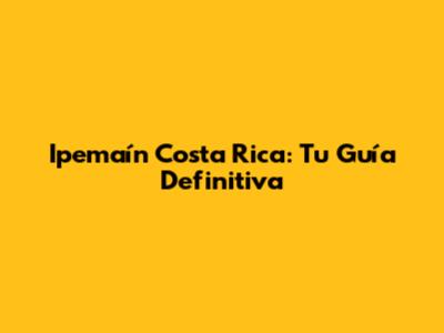 Ipemaín Costa Rica: Tu Guía Definitiva