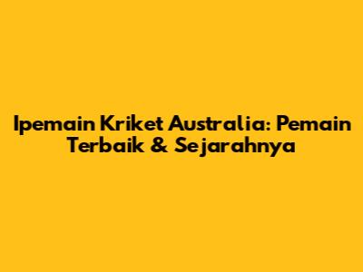 Ipemain Kriket Australia: Pemain Terbaik & Sejarahnya