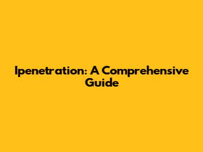 Ipenetration: A Comprehensive Guide