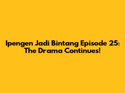 Ipengen Jadi Bintang Episode 25: The Drama Continues!