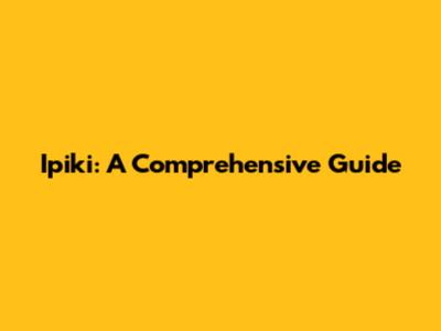 Ipiki: A Comprehensive Guide