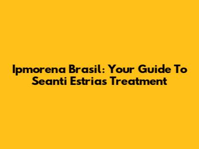 Ipmorena Brasil: Your Guide To Seanti Estrias Treatment