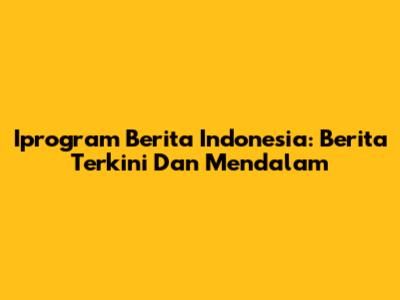 Iprogram Berita Indonesia: Berita Terkini Dan Mendalam