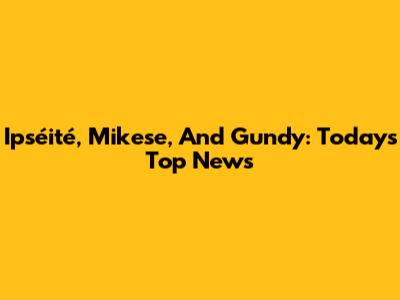 Ipséité, Mikese, And Gundy: Today's Top News
