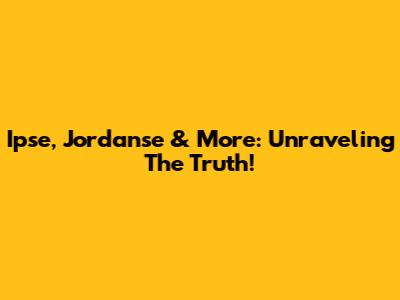 Ipse, Jordanse & More: Unraveling The Truth!