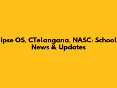 Ipse OS, CTelangana, NASC: School News & Updates