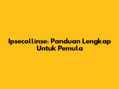 Ipsecollinse: Panduan Lengkap Untuk Pemula