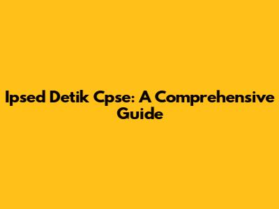 Ipsed Detik Cpse: A Comprehensive Guide