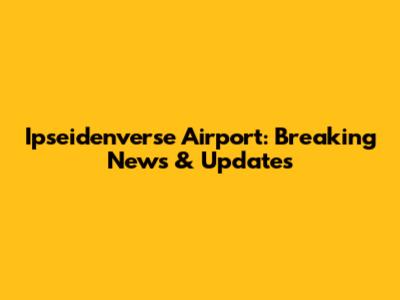 Ipseidenverse Airport: Breaking News & Updates