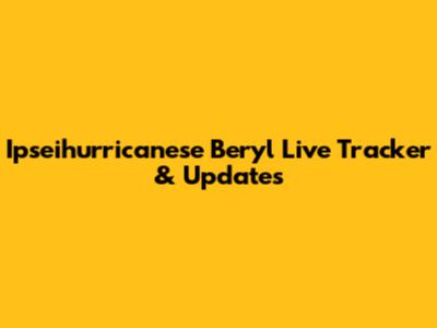 Ipseihurricanese Beryl Live Tracker & Updates