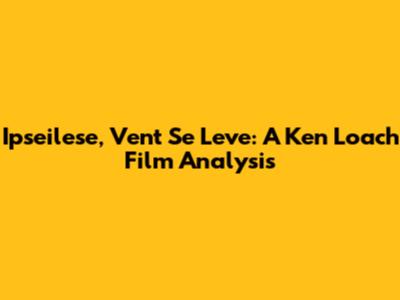 Ipseilese, Vent Se Leve: A Ken Loach Film Analysis