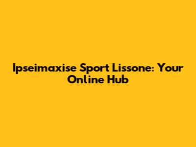 Ipseimaxise Sport Lissone: Your Online Hub