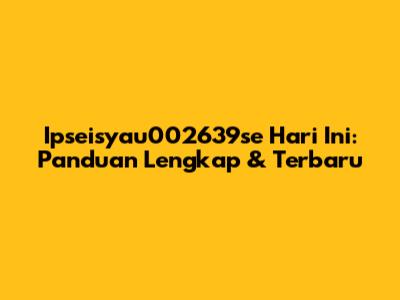 Ipseisyau002639se Hari Ini: Panduan Lengkap & Terbaru