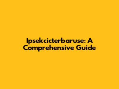 Ipsekcicterbaruse: A Comprehensive Guide