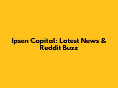 Ipsen Capital: Latest News & Reddit Buzz