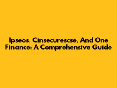 Ipseos, Cinsecurescse, And One Finance: A Comprehensive Guide