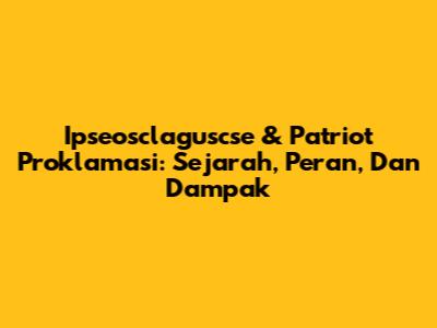 Ipseosclaguscse & Patriot Proklamasi: Sejarah, Peran, Dan Dampak