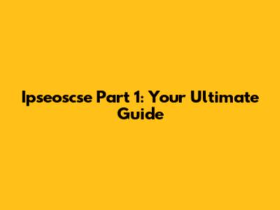 Ipseoscse Part 1: Your Ultimate Guide