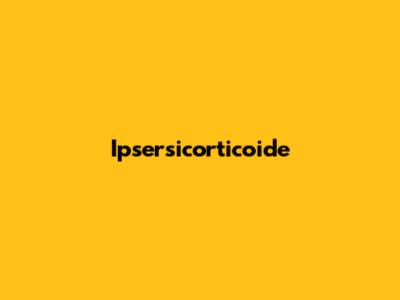Ipsersicorticoide