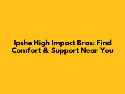 Ipshe High Impact Bras: Find Comfort & Support Near You