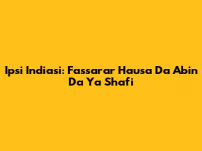 Ipsi Indiasi: Fassarar Hausa Da Abin Da Ya Shafi