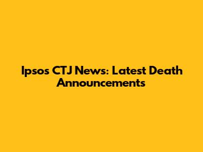 Ipsos CTJ News: Latest Death Announcements