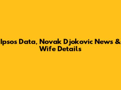 Ipsos Data, Novak Djokovic News & Wife Details