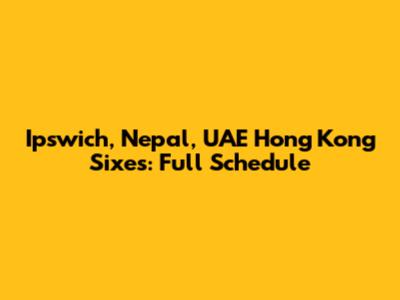 Ipswich, Nepal, UAE Hong Kong Sixes: Full Schedule