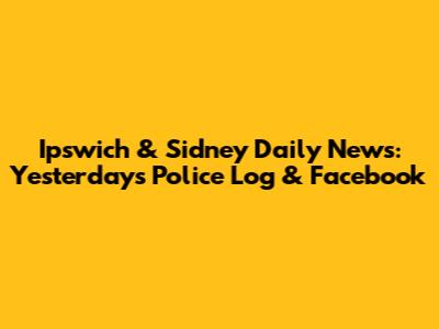 Ipswich & Sidney Daily News: Yesterday's Police Log & Facebook