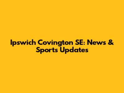 Ipswich Covington SE: News & Sports Updates