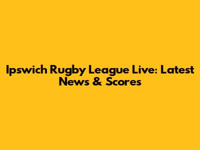 Ipswich Rugby League Live: Latest News & Scores